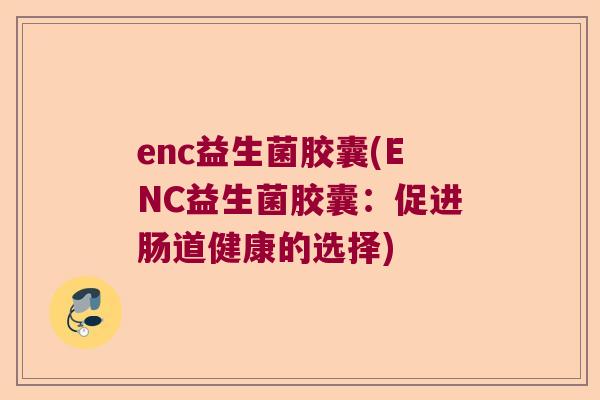 enc益生菌胶囊(ENC益生菌胶囊：促进肠道健康的选择)