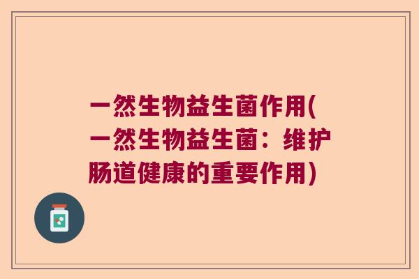 一然生物益生菌作用(一然生物益生菌：维护肠道健康的重要作用)