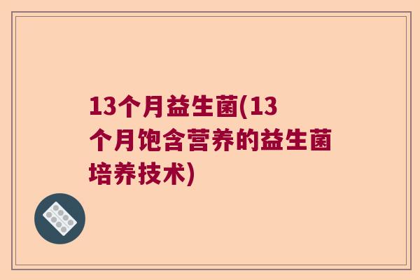 13个月益生菌(13个月饱含营养的益生菌培养技术)