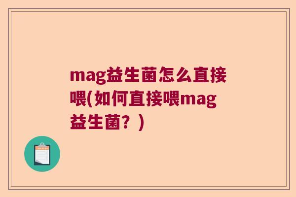 mag益生菌怎么直接喂(如何直接喂mag益生菌？)