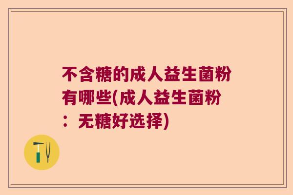 不含糖的成人益生菌粉有哪些(成人益生菌粉：无糖好选择)