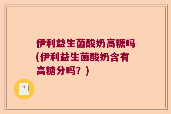 伊利益生菌酸奶高糖吗(伊利益生菌酸奶含有高糖分吗？)