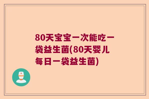 80天宝宝一次能吃一袋益生菌(80天婴儿每日一袋益生菌)