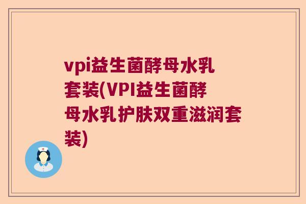 vpi益生菌酵母水乳套装(VPI益生菌酵母水乳护肤双重滋润套装)