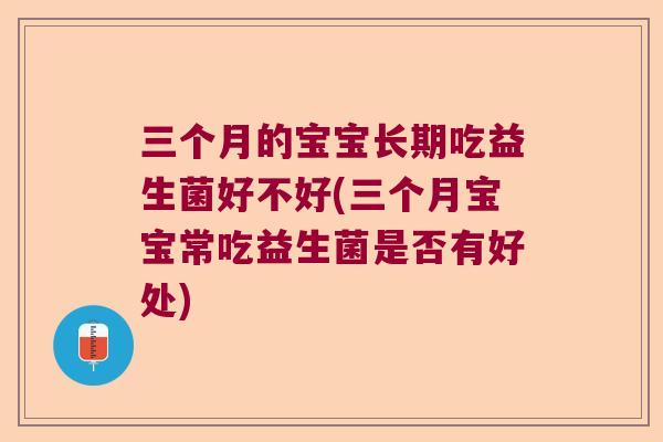 三个月的宝宝长期吃益生菌好不好(三个月宝宝常吃益生菌是否有好处)