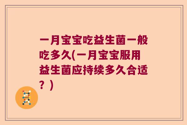 一月宝宝吃益生菌一般吃多久(一月宝宝服用益生菌应持续多久合适?) 一月宝宝吃益生菌一般吃多久(一月宝宝服用益生菌应持续多久合适?)