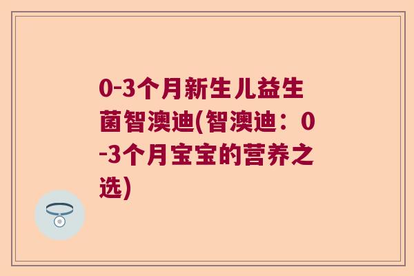 0-3个月新生儿益生菌智澳迪(智澳迪：0-3个月宝宝的营养之选)