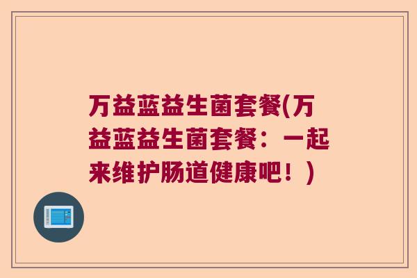 万益蓝益生菌套餐(万益蓝益生菌套餐：一起来维护肠道健康吧！)