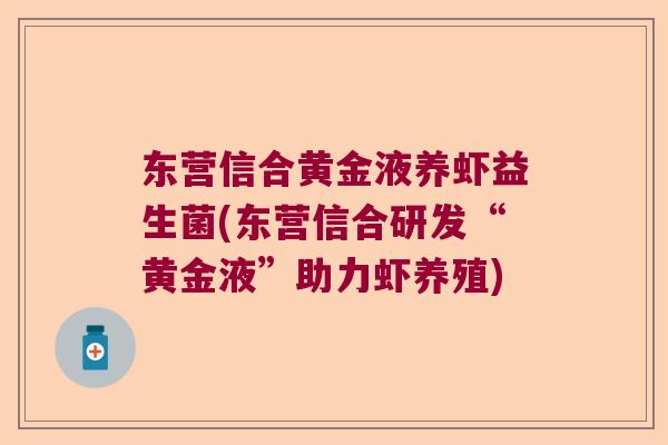 东营信合黄金液养虾益生菌(东营信合研发“黄金液”助力虾养殖) 东营信合黄金液养虾益生菌(东营信合研发“黄金液”助力虾养殖)