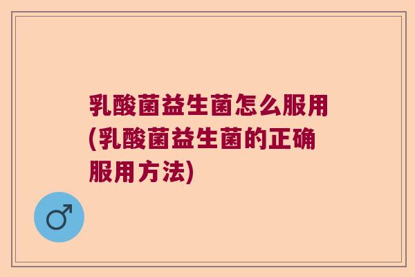 乳酸菌益生菌怎么服用(乳酸菌益生菌的正确服用方法)