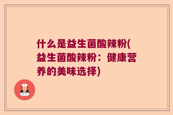 什么是益生菌酸辣粉(益生菌酸辣粉:健康营养的美味选择) 什么是益生菌酸辣粉(益生菌酸辣粉:健康营养的美味选择)