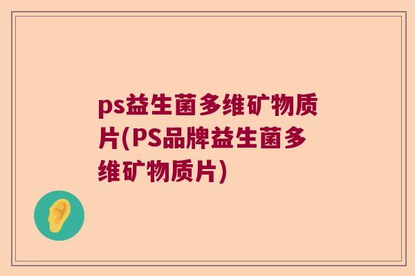ps益生菌多维矿物质片(PS品牌益生菌多维矿物质片)