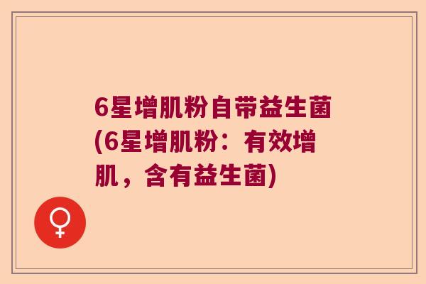 6星增肌粉自带益生菌(6星增肌粉：有效增肌，含有益生菌)
