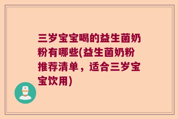 三岁宝宝喝的益生菌奶粉有哪些(益生菌奶粉推荐清单,适合三岁宝宝饮用) 三岁宝宝喝的益生菌奶粉有哪些(益生菌奶粉推荐清单,适合三岁宝宝饮用)