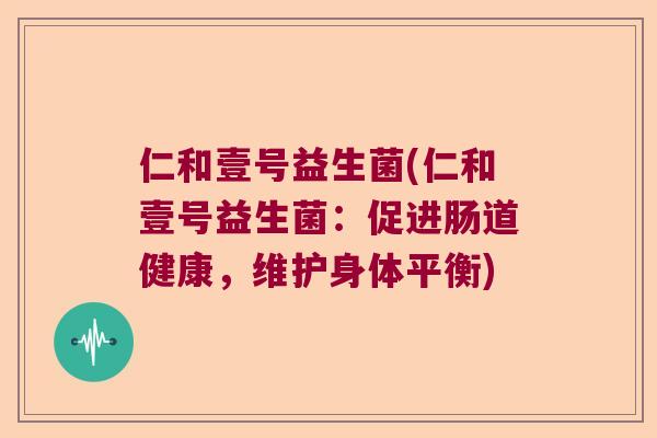 仁和壹号益生菌(仁和壹号益生菌:促进肠道健康,维护身体平衡) 仁和壹号益生菌(仁和壹号益生菌:促进肠道健康,维护身体平衡)
