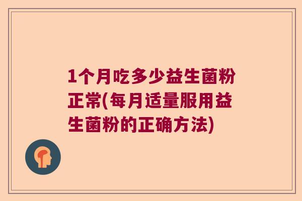1个月吃多少益生菌粉正常(每月适量服用益生菌粉的正确方法)