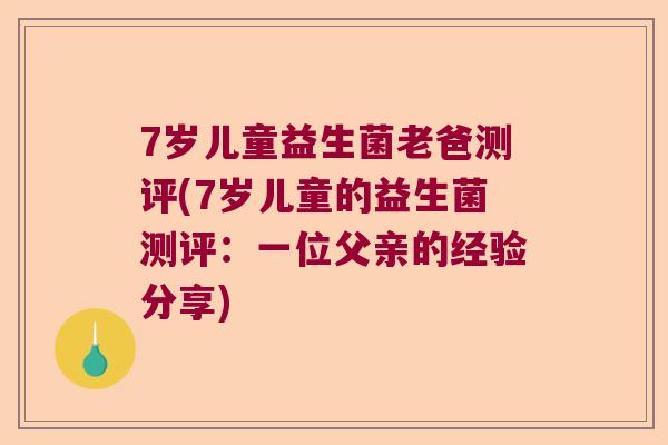 7岁儿童益生菌老爸测评(7岁儿童的益生菌测评：一位父亲的经验分享)
