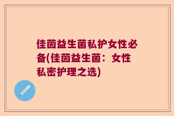 佳茵益生菌私护女性必备(佳茵益生菌：女性私密护理之选)