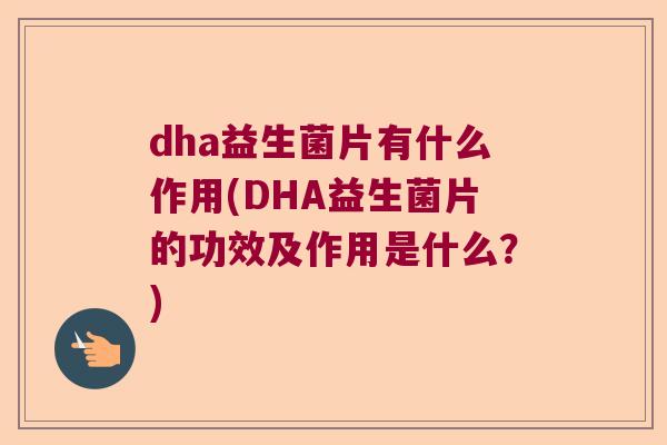dha益生菌片有什么作用(DHA益生菌片的功效及作用是什么？)