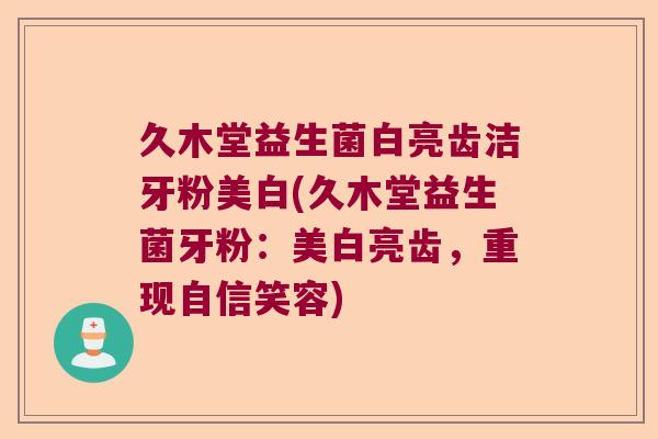 久木堂益生菌白亮齿洁牙粉美白(久木堂益生菌牙粉：美白亮齿，重现自信笑容)
