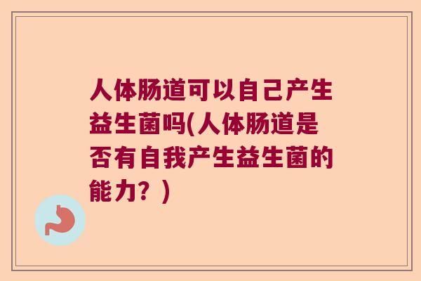 人体肠道可以自己产生益生菌吗(人体肠道是否有自我产生益生菌的能力？)