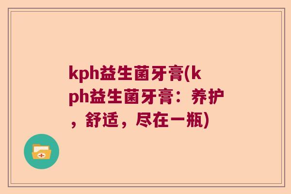 kph益生菌牙膏(kph益生菌牙膏：养护，舒适，尽在一瓶)