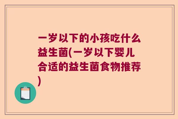 一岁以下的小孩吃什么益生菌(一岁以下婴儿合适的益生菌食物推荐)
