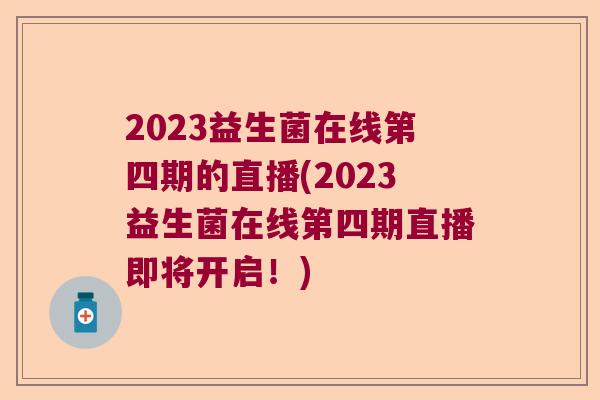 2023益生菌在线第四期的直播(2023益生菌在线第四期直播即将开启！)