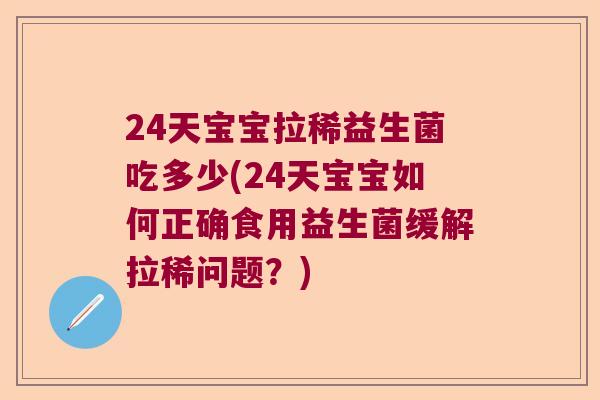 24天宝宝拉稀益生菌吃多少(24天宝宝如何正确食用益生菌缓解拉稀问题？)