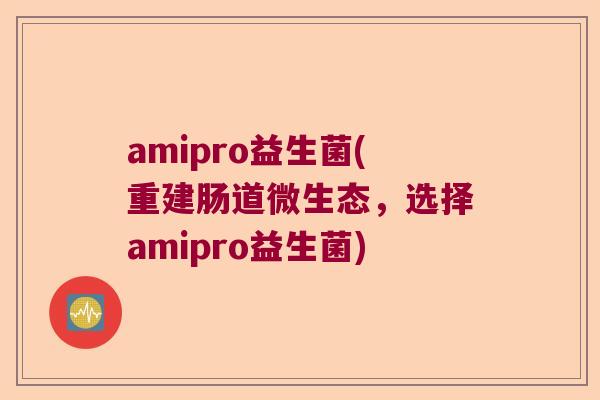 amipro益生菌(重建肠道微生态，选择amipro益生菌)