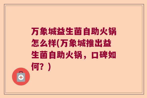 万象城益生菌自助火锅怎么样(万象城推出益生菌自助火锅，口碑如何？)