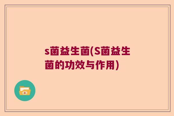 s菌益生菌(S菌益生菌的功效与作用)