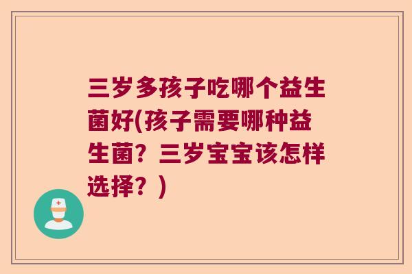 三岁多孩子吃哪个益生菌好(孩子需要哪种益生菌？三岁宝宝该怎样选择？)