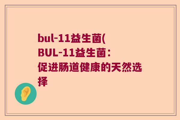 bul-11益生菌(BUL-11益生菌:促进肠道健康的天然选择 bul-11益生菌(BUL-11益生菌:促进肠道健康的天然选择