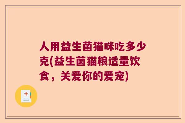 人用益生菌猫咪吃多少克(益生菌猫粮适量饮食,关爱你的爱宠) 人用益生菌猫咪吃多少克(益生菌猫粮适量饮食,关爱你的爱宠)
