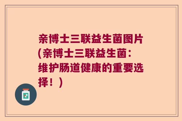 亲博士三联益生菌图片(亲博士三联益生菌：维护肠道健康的重要选择！)