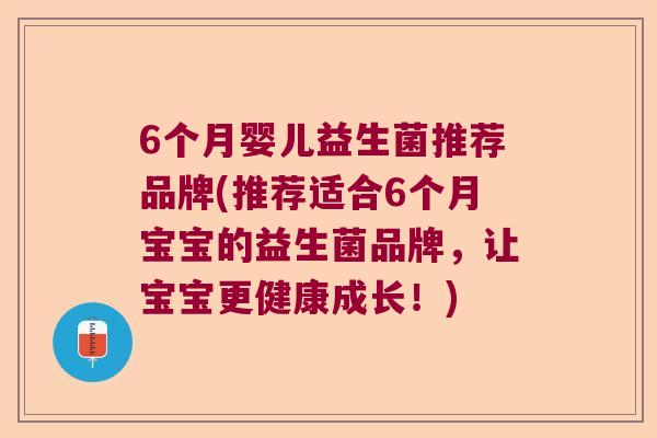 6个月婴儿益生菌推荐品牌(推荐适合6个月宝宝的益生菌品牌，让宝宝更健康成长！)