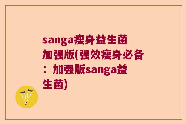 sanga瘦身益生菌加强版(强效瘦身必备：加强版sanga益生菌)