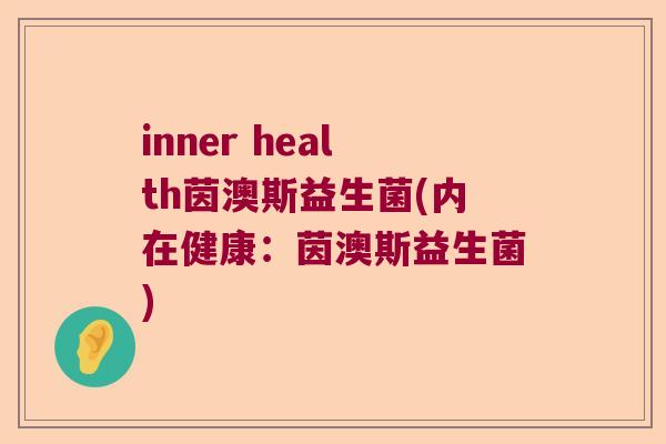 inner health茵澳斯益生菌(内在健康:茵澳斯益生菌) inner health茵澳斯益生菌(内在健康:茵澳斯益生菌)