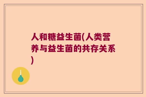 人和糖益生菌(人类营养与益生菌的共存关系)
