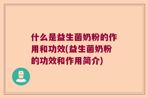 什么是益生菌奶粉的作用和功效(益生菌奶粉的功效和作用简介)