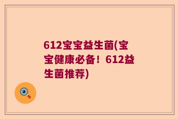 612宝宝益生菌(宝宝健康必备！612益生菌推荐)