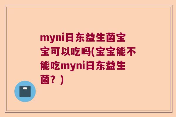myni日东益生菌宝宝可以吃吗(宝宝能不能吃myni日东益生菌？)