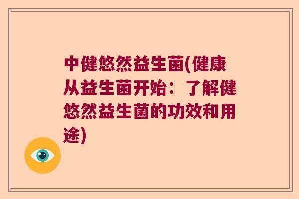 中健悠然益生菌(健康从益生菌开始:了解健悠然益生菌的功效和用途) 中健悠然益生菌(健康从益生菌开始:了解健悠然益生菌的功效和用途)
