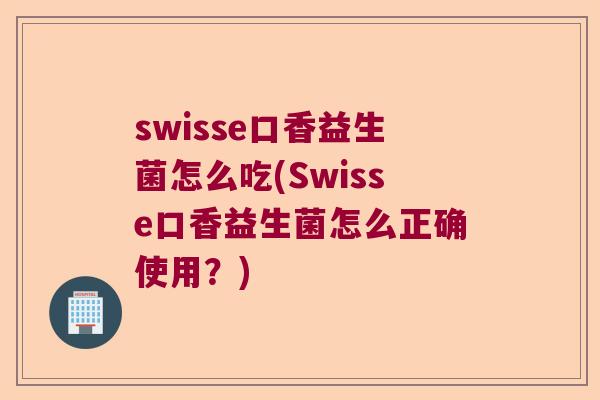 swisse口香益生菌怎么吃(Swisse口香益生菌怎么正确使用？)