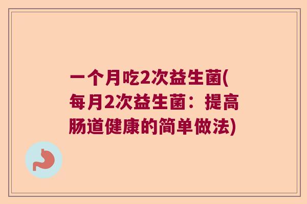 一个月吃2次益生菌(每月2次益生菌：提高肠道健康的简单做法)
