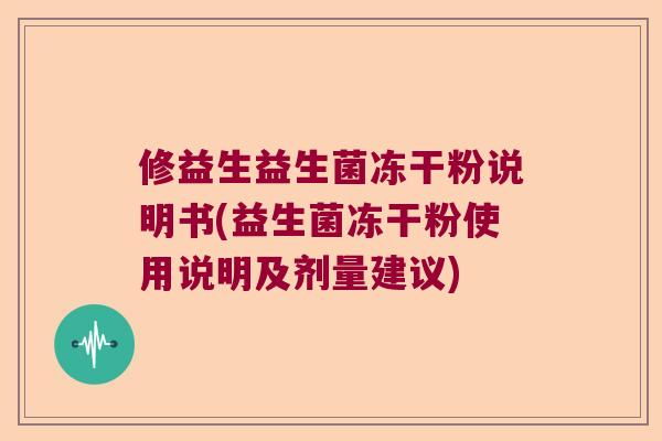 修益生益生菌冻干粉说明书(益生菌冻干粉使用说明及剂量建议)