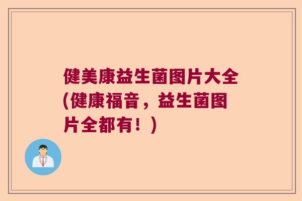 健美康益生菌图片大全(健康福音，益生菌图片全都有！)
