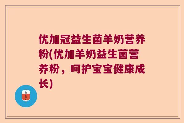 优加冠益生菌羊奶营养粉(优加羊奶益生菌营养粉，呵护宝宝健康成长)