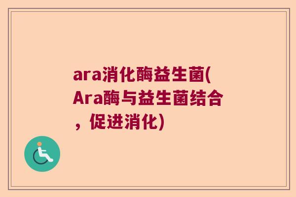 ara消化酶益生菌(Ara酶与益生菌结合，促进消化)